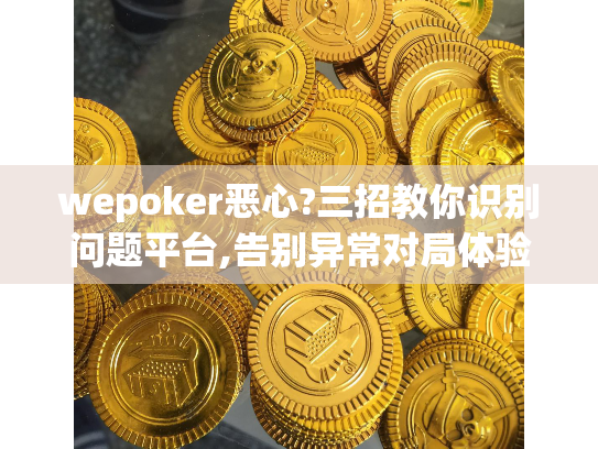 wepoker恶心?三招教你识别问题平台,告别异常对局体验