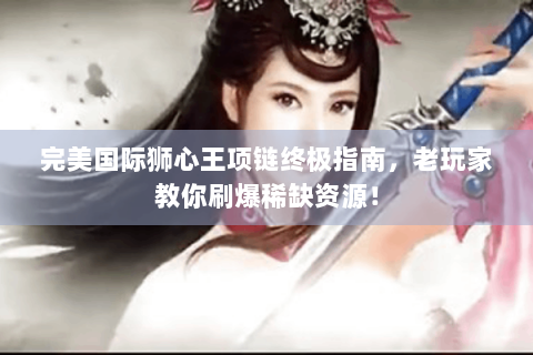 完美国际狮心王项链终极指南，老玩家教你刷爆稀缺资源！