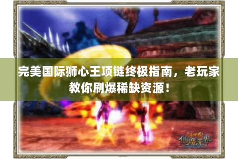 完美国际狮心王项链终极指南，老玩家教你刷爆稀缺资源！