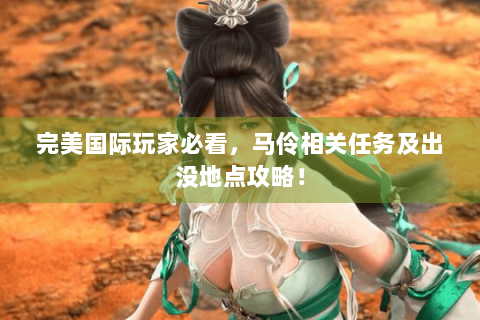 完美国际玩家必看，马伶相关任务及出没地点攻略！