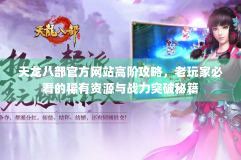 天龙八部官方网站高阶攻略，老玩家必看的稀有资源与战力突破秘籍