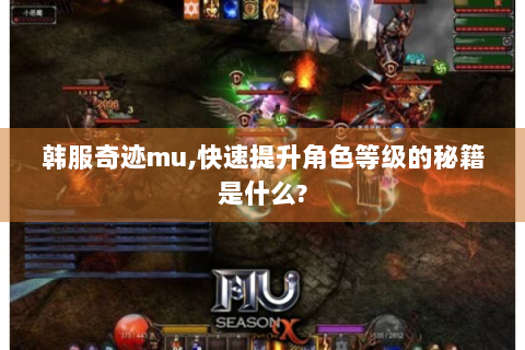 韩服奇迹mu,快速提升角色等级的秘籍是什么?