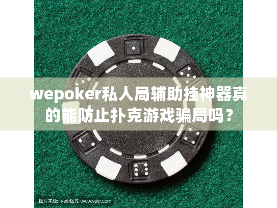 wepoker私人局辅助挂神器真的能防止扑克游戏骗局吗？