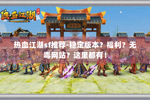 热血江湖sf推荐-稳定版本？福利？无毒网站？这里都有！