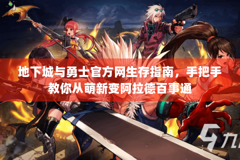 地下城与勇士官方网生存指南，手把手教你从萌新变阿拉德百事通