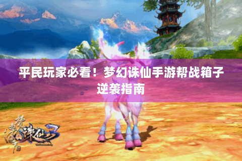 平民玩家必看！梦幻诛仙手游帮战箱子逆袭指南