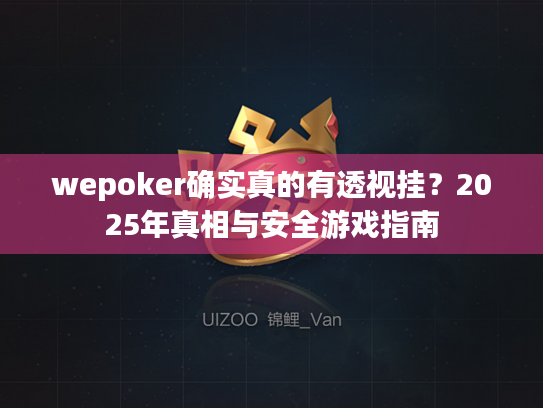 wepoker确实真的有透视挂？2025年真相与安全游戏指南