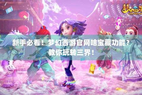 新手必看！梦幻西游官网啥宝藏功能？教你玩转三界！