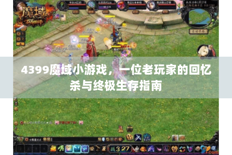 4399魔域小游戏，一位老玩家的回忆杀与终极生存指南