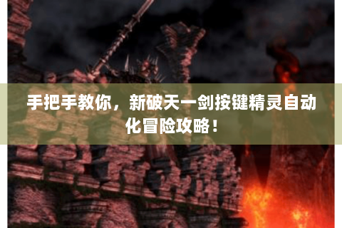 手把手教你，新破天一剑按键精灵自动化冒险攻略！