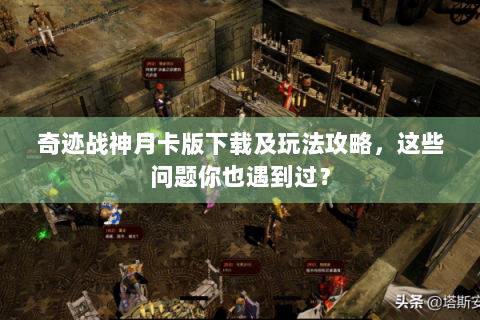 奇迹战神月卡版下载及玩法攻略，这些问题你也遇到过？