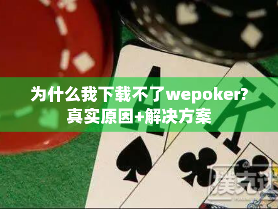 为什么我下载不了wepoker?真实原因+解决方案