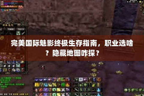 完美国际魅影终极生存指南，职业选啥？隐藏地图咋探？