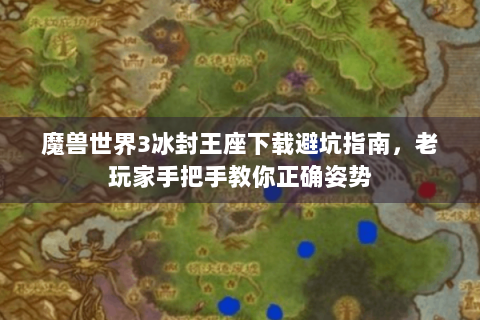 魔兽世界3冰封王座下载避坑指南，老玩家手把手教你正确姿势