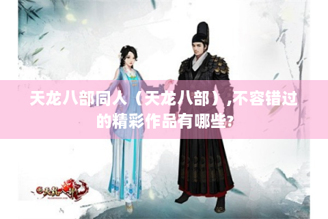 天龙八部同人（天龙八部）,不容错过的精彩作品有哪些?