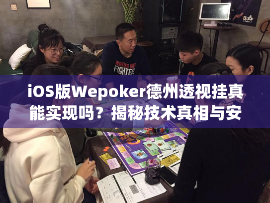 iOS版Wepoker德州透视挂真能实现吗？揭秘技术真相与安全风险