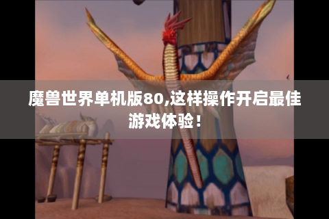 魔兽世界单机版80,这样操作开启最佳游戏体验！