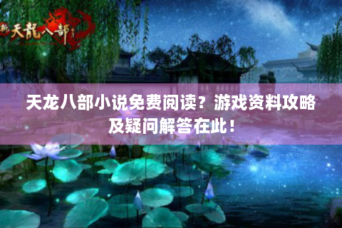 天龙八部小说免费阅读？游戏资料攻略及疑问解答在此！