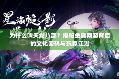 为什么叫天龙八部？揭秘金庸网游背后的文化密码与玩家江湖