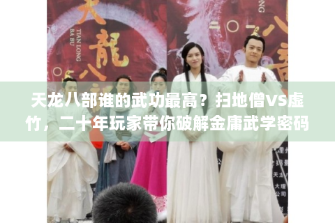 天龙八部谁的武功最高？扫地僧VS虚竹，二十年玩家带你破解金庸武学密码