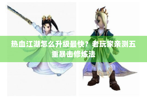 热血江湖怎么升级最快？老玩家亲测五重暴击修炼法