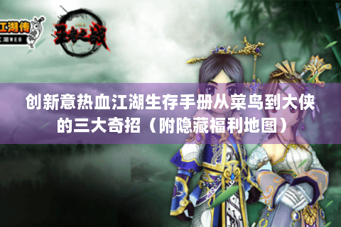 创新意热血江湖生存手册从菜鸟到大侠的三大奇招（附隐藏福利地图）