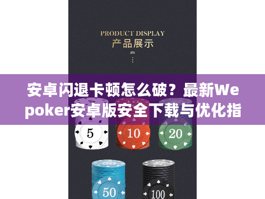 安卓闪退卡顿怎么破？最新Wepoker安卓版安全下载与优化指南