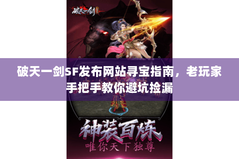 破天一剑SF发布网站寻宝指南，老玩家手把手教你避坑捡漏