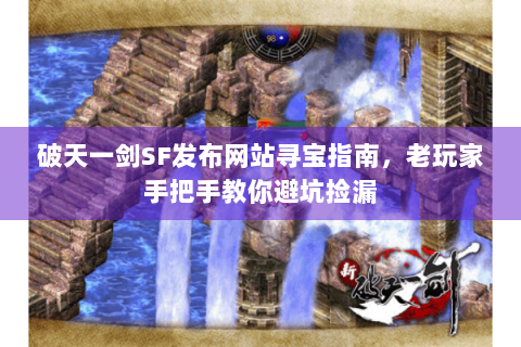 破天一剑SF发布网站寻宝指南，老玩家手把手教你避坑捡漏