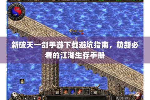 新破天一剑手游下载避坑指南，萌新必看的江湖生存手册