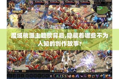 魔域桃源主题歌背后,隐藏着哪些不为人知的创作故事?