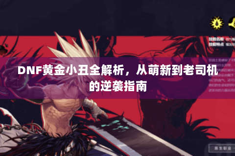 DNF黄金小丑全解析，从萌新到老司机的逆袭指南