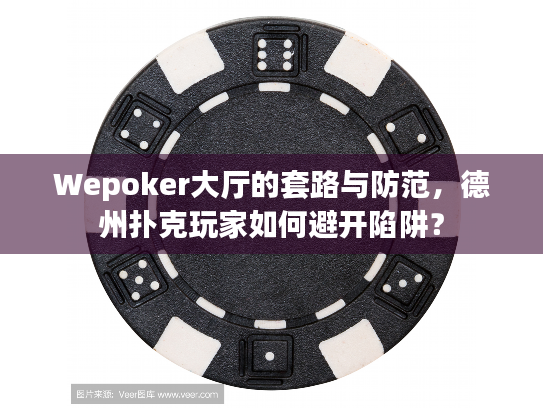 Wepoker大厅的套路与防范，德州扑克玩家如何避开陷阱？