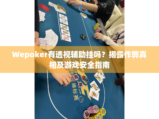 Wepoker有透视辅助挂吗？揭露作弊真相及游戏安全指南