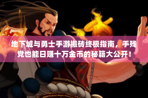 地下城与勇士手游搬砖终极指南，手残党也能日赚十万金币的秘籍大公开！