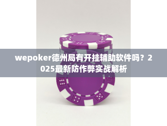 wepoker德州局有开挂辅助软件吗？2025最新防作弊实战解析