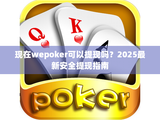 现在wepoker可以提现吗？2025最新安全提现指南