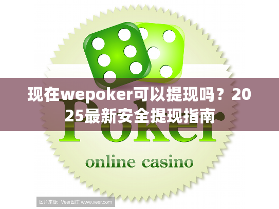 现在wepoker可以提现吗？2025最新安全提现指南