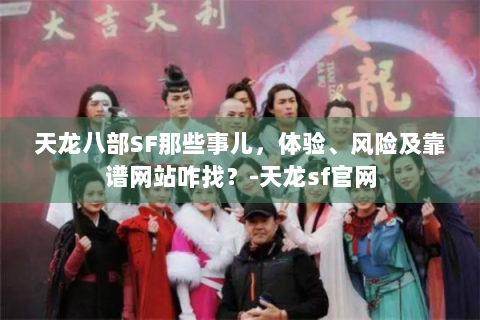 天龙八部SF那些事儿，体验、风险及靠谱网站咋找？-天龙sf官网