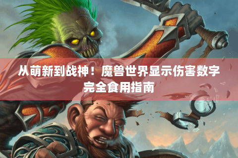 从萌新到战神！魔兽世界显示伤害数字完全食用指南