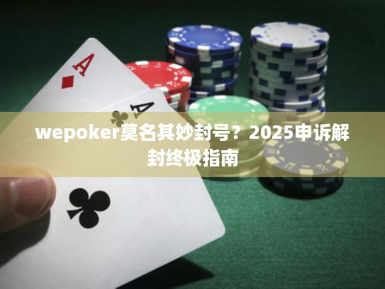 wepoker莫名其妙封号？2025申诉解封终极指南