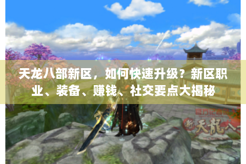 天龙八部新区，如何快速升级？新区职业、装备、赚钱、社交要点大揭秘