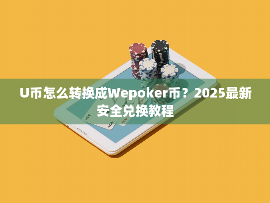 U币怎么转换成Wepoker币？2025最新安全兑换教程