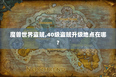 魔兽世界盗贼,40级盗贼升级地点在哪?
