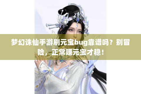 梦幻诛仙手游刷元宝bug靠谱吗？别冒险，正常赚元宝才稳！