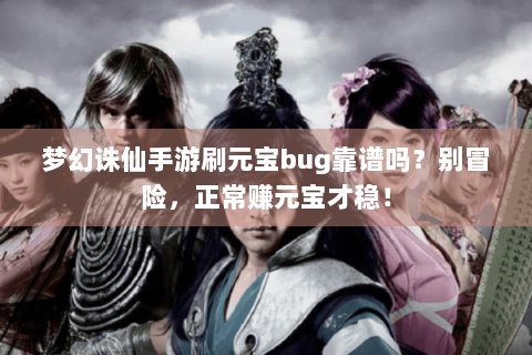 梦幻诛仙手游刷元宝bug靠谱吗？别冒险，正常赚元宝才稳！
