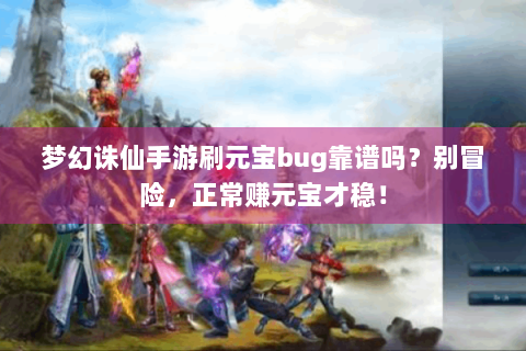 梦幻诛仙手游刷元宝bug靠谱吗？别冒险，正常赚元宝才稳！
