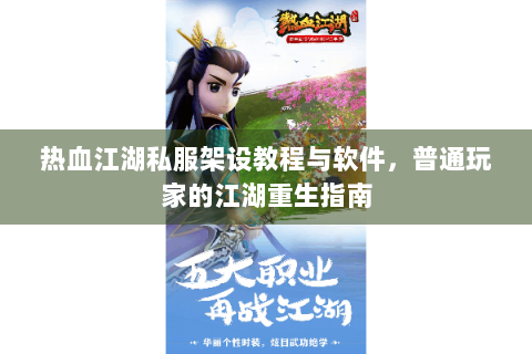 热血江湖私服架设教程与软件，普通玩家的江湖重生指南