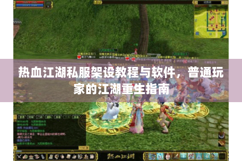 热血江湖私服架设教程与软件，普通玩家的江湖重生指南