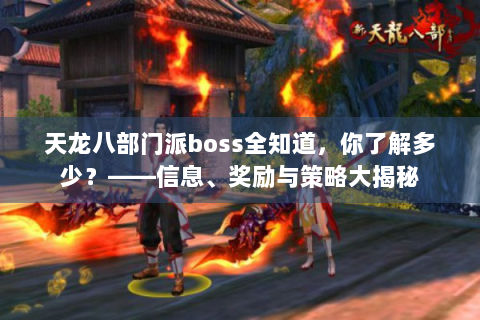 天龙八部门派boss全知道，你了解多少？——信息、奖励与策略大揭秘